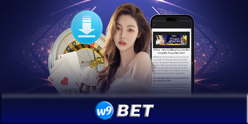 Hướng dẫn cách tải App W9bet an toàn và nhanh chóng nhất